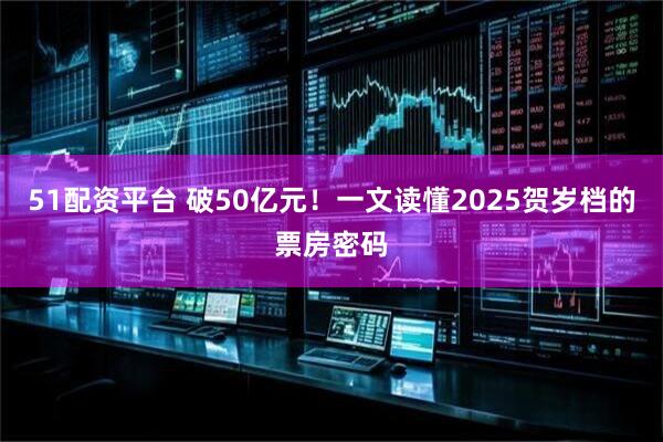 51配资平台 破50亿元！一文读懂2025贺岁档的票房密码